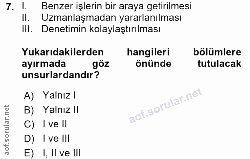 7. soru: 1. Benzer işlerin bir araya getirilmesi II. Uzmanlaşmadan yararlanılması IlI. Denetimin kolaylaştırılması Yukarıdakil…