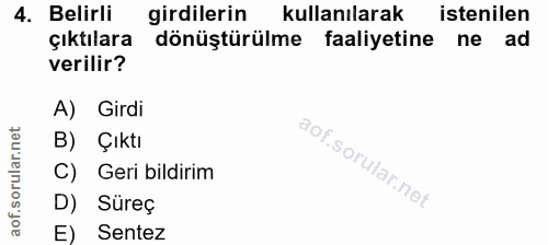 4. soru: Belirli girdilerin kullanılarak istenilen çıktılara dönüştürülme faaliyetine ne ad verilir? A) Girdi B) Çıktı C) Geri…