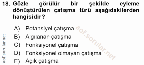 18. soru: Gözle görülür bir şekilde eyleme dönüştürülen çatışma türü aşağıdakilerden hangisidir? A) Potansiyel çatışma B) Algıl…