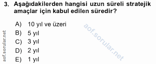 3. soru: Aşağıdakilerden hangisi uzun süreli stratejik amaçlar için kabul edilen süredir? A) 10 yıl ve üzeri B) 5 yıl C) 3 yıl…