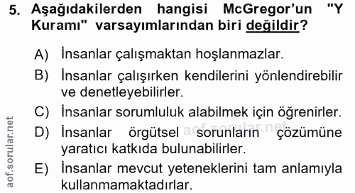 5. soru: Aşağıdakilerden hangisi McGregor'un "Y Kuramı" varsayımlarından biri değildir? A) Insanlar çalışmaktan hoşlanmazlar.…
