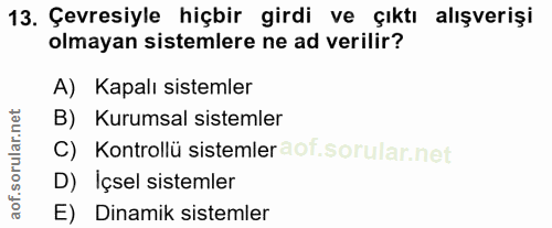 13. soru: Çevresiyle hiçbir girdi ve çıktı alışverişi olmayan sistemlere ne ad verilir? A) Kapalı sistemler B) Kurumsal sisteml…