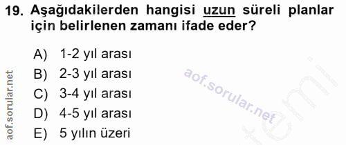 19. soru: Aşağıdakilerden hangisi uzun süreli planlar için belirlenen zamanı ifade eder? A) 1-2 yıl arası B) 2-3 yıl arası C) 3…