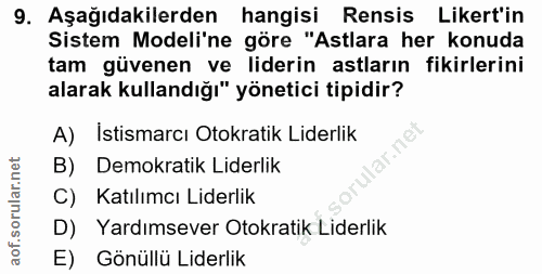 9. soru: Aşağıdakilerden hangisi Rensis Likert'in Sistem Modeli'ne göre "Astlara her konuda tam güvenen ve liderin astların fi…