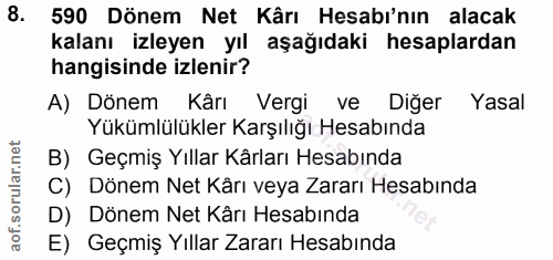 8. soru: 590 Dönem Net Kârı Hesabı'nın alacak kalanı izleyen yıl aşağıdaki hesaplardan hangisinde izlenir? A) Dönem Kârı Vergi…