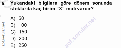 5. soru: Yukarıdaki bilgilere göre dönem sonunda stoklarda kaç birim "X" malı vardır? A) 50 B) 100 C) 150 D) 200 E) 250