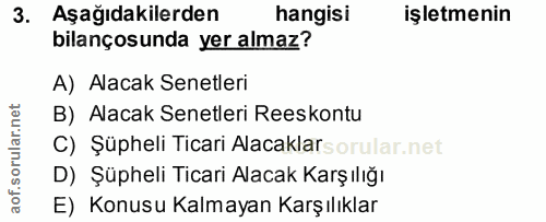 3. soru: Aşağıdakilerden hangisi işletmenin bilançosunda yer almaz? A) Alacak Senetleri B) Alacak Senetleri Reeskontu C) Şüphe…
