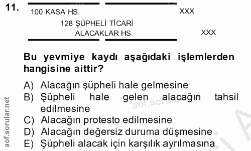 11. soru: 100 KASA HS. XXX 128 ŞÜPHELI TICARİ ALACAKLAR HS. xxx Bu yevmiye kaydı aşağıdaki işlemlerden hangisine aittir? A) Ala…