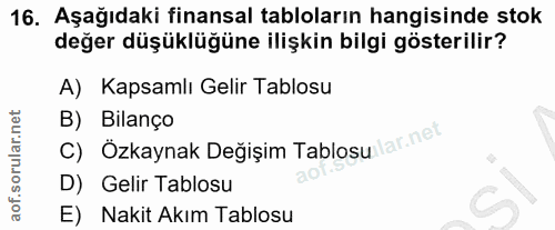 16. soru: Aşağıdaki finansal tabloların hangisinde stok değer düşüklüğüne ilişkin bilgi gösterilir? A) Kapsamlı Gelir Tablosu B…