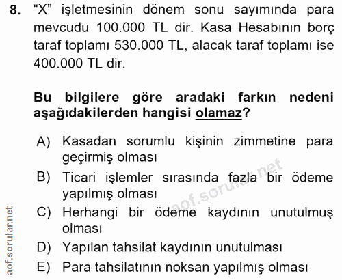 8. soru: "X" işletmesinin dönem sonu sayımında para mevcudu 100.000 TL dir. Kasa Hesabının borç taraf toplamı 530.000 TL, alac…