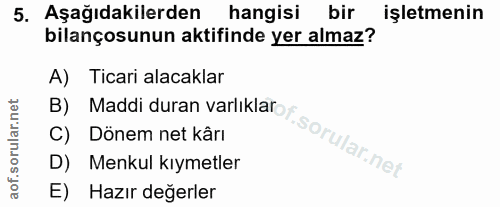 5. soru: Aşağıdakilerden hangisi bir işletmenin bilançosunun aktifinde yer almaz? A) Ticari alacaklar B) Maddi duran varlıklar…