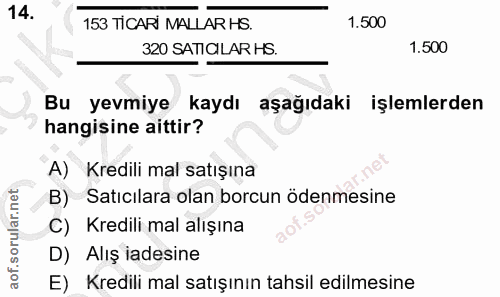 14. soru: 153 TICARI MALLAR HS. 1.500 320 SATICILAR HS. 1.500 Bu yevmiye kaydı aşağıdaki işlemlerden hangisine aittir? A) Kredi…