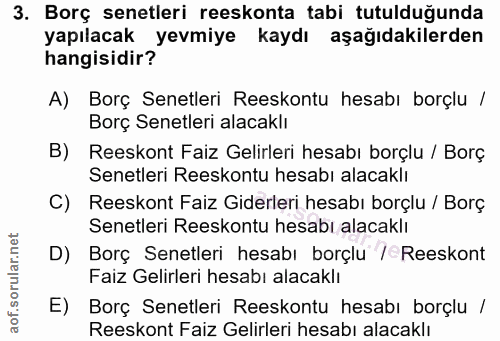 3. soru: Borç senetleri reeskonta tabi tutulduğunda yapılacak yevmiye kaydı aşağıdakilerden hangisidir? A) Borç Senetleri Rees…