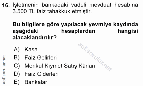 16. soru: İşletmenin bankadaki vadeli mevduat hesabına 3.500 TL faiz tahakkuk etmiştir. Bu bilgilere göre yapılacak yevmiye kay…
