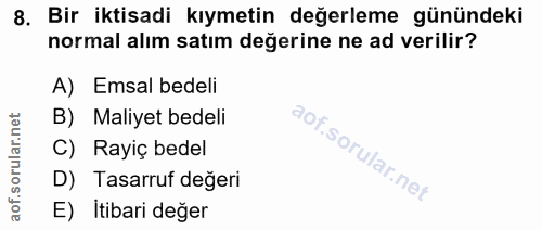 8. soru: Bir iktisadi kıymetin değerleme günündeki normal alım satım değerine ne ad verilir? A) Emsal bedeli B) Maliyet bedeli…