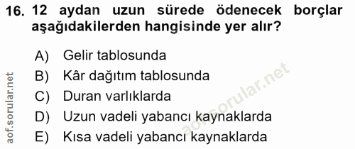 16. soru: 12 aydan uzun sürede ödenecek borçlar aşağıdakilerden hangisinde yer alır? A) Gelir tablosunda B) Kâr dağıtım tablosu…