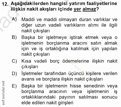 12. soru: Aşağıdakilerden hangisi yatırım faaliyetlerine ilişkin nakit akışları içinde yer almaz? C A) Maddi ve maddi olmayan d…