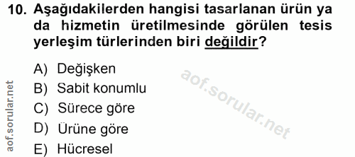 10. soru: Aşağıdakilerden hangisi tasarlanan ürün ya da hizmetin üretilmesinde görülen tesis yerleşim türlerinden biri değildir…