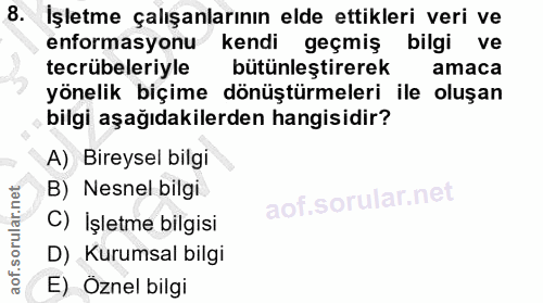8. soru: İşletme çalışanlarının elde ettikleri veri ve enformasyonu kendi geçmiş bilgi ve tecrübeleriyle bütünleştirerek amaca…