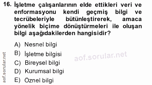 16. soru: İşletme çalışanlarının elde ettikleri veri ve enformasyonu kendi geçmiş bilgi ve tecrübeleriyle bütünleştirerek, amac…