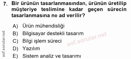 7. soru: Bir ürünün tasarlanmasından, ürünün üretilip müşteriye teslimine kadar geçen sürecin tasarlanmasına ne ad verilir? A)…