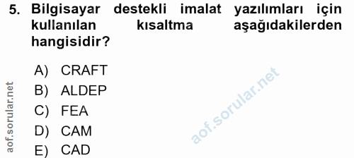 5. soru: Bilgisayar destekli imalat yazılımları için kullanılan kısaltma aşağıdakilerden hangisidir? A) CRAFT B) ALDEP C) FEA…