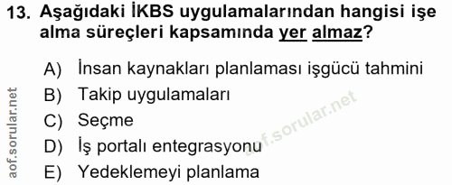 13. soru: Aşağıdaki İKBS uygulamalarından hangisi işe alma süreçleri kapsamında yer almaz? A) Insan kaynakları planlaması işgüc…