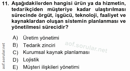 11. soru: Aşağıdakilerden hangisi ürün ya da hizmetin, tedarikçiden müşteriye kadar ulaştırılması sürecinde örgüt, işgücü, tekn…
