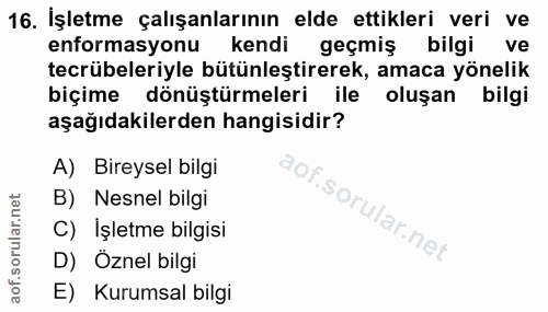 16. soru: İşletme çalışanlarının elde ettikleri veri ve enformasyonu kendi geçmiş bilgi ve tecrübeleriyle bütünleştirerek, amac…
