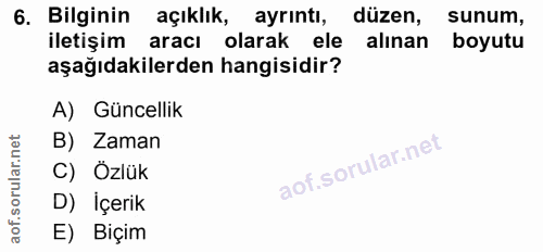 6. soru: Bilginin açıklık, ayrıntı, düzen, sunum, iletişim aracı olarak ele alinan boyutu aşağıdakilerden hangisidir? A) Günce…
