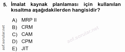 5. soru: İmalat kaynak planlaması için kullanılan kısaltma aşağıdakilerden hangisidir? A) MRP II B) CRM C) CAM D) CPM aof. E) JIT