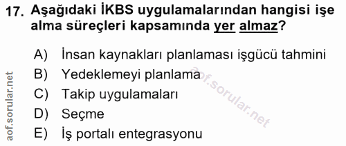 17. soru: Aşağıdaki İKBS uygulamalarından hangisi işe alma süreçleri kapsamında yer almaz? A) Insan kaynakları planlaması işgüc…