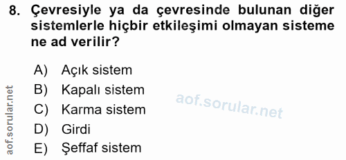 8. soru: Çevresiyle ya da çevresinde bulunan diğer sistemlerle hiçbir etkileşimi olmayan sisteme ne ad verilir? A) Açık sistem…