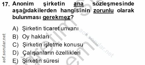 17. soru: Anonim şirketin ana sözleşmesinde aşağıdakilerden hangisinin zorunlu olarak bulunması gerekmez? A) Şirketin ticaret u…