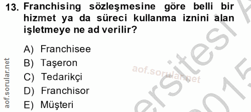 13. soru: Franchising sözleşmesine göre belli bir hizmet ya da süreci kullanma iznini alan işletmeye ne ad verilir? A) Franchis…