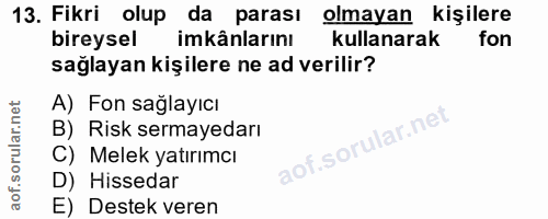 13. soru: Fikri olup da parası olmayan kişilere bireysel imkânlarını kullanarak fon sağlayan kişilere ne ad verilir? A) Fon sağ…