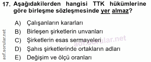 17. soru: Aşağıdakilerden hangisi TTK hükümlerine göre birleşme sözleşmesinde yer almaz? A) Çalışanların kararları B) Birleşen…