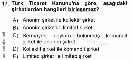 17. soru: Türk Ticaret Kanunu'na göre, aşağıdaki şirketlerden hangileri birleşemez? A) Anonim şirket ile kollektif şirket B) An…