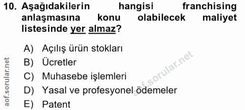 10. soru: Aşağıdakilerin hangisi franchising anlaşmasına konu olabilecek maliyet listesinde yer almaz? A) Açılış ürün stokları…