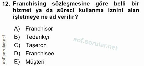12. soru: Franchising sözleşmesine göre belli bir hizmet ya da süreci kullanma iznini alan işletmeye ne ad verilir? A) Franchis…