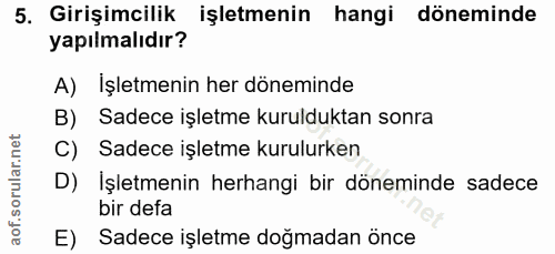 5. soru: Girişimcilik işletmenin hangi döneminde yapılmalıdır? A) Işletmenin her döneminde B) Sadece işletme kurulduktan sonra…