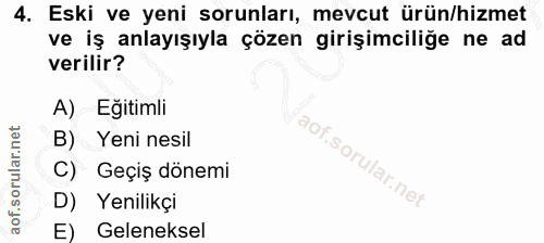 4. soru: Eski ve yeni sorunları, mevcut ürün/hizmet ve iş anlayışıyla çözen girişimciliğe ne ad verilir? A) Eğitimli B) Yeni n…