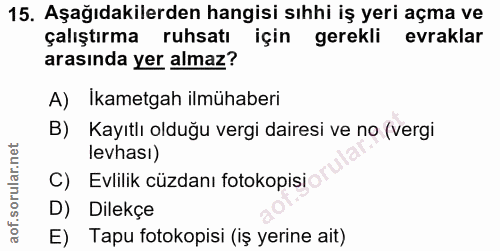 15. soru: Aşağıdakilerden hangisi sıhhi iş yeri açma ve çalıştırma ruhsatı için gerekli evraklar arasında yer almaz? A) Ikametg…