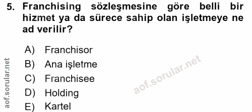 5. soru: Franchising sözleşmesine göre belli bir hizmet ya da sürece sahip olan işletmeye ne ad verilir? A) Franchisor B) Ana…