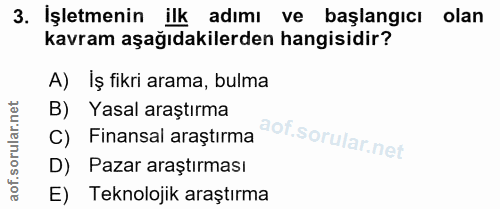 3. soru: İşletmenin ilk adımı ve başlangicı olan kavram aşağıdakilerden hangisidir? A) İş fikri arama, bulma B) Yasal araştırm…