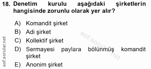 18. soru: Denetim kurulu aşağıdaki şirketlerin hangisinde zorunlu olarak yer alır? A) Komandit şirket B) Adi şirket C) Kollekti…