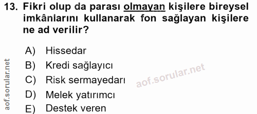 13. soru: Fikri olup da parası olmayan kişilere bireysel imkânlarını kullanarak fon sağlayan kişilere ne ad verilir? A) Hisseda…