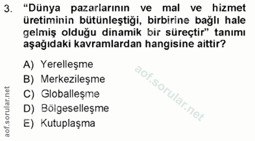 3. soru: "Dünya pazarlarının ve mal ve hizmet üretiminin bütünleştiği, birbirine bağlı hale gelmiş olduğu dinamik bir süreçtir…