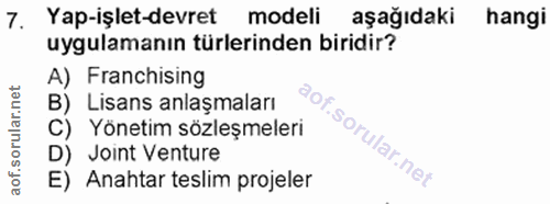 7. soru: Yap-işlet-devret modeli aşağıdaki hangi uygulamanın türlerinden biridir? A) Franchising B) Lisans anlaşmaları C) Yöne…