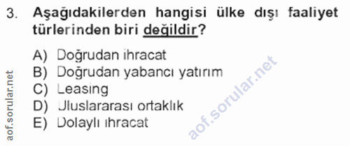 3. soru: Aşağıdakilerden hangisi ülke dışı faaliyet türlerinden biri değildir? A) Doğrudan ihracat B) Doğrudan yabancı yatırım…